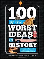 100 of the Worst Ideas in History: Hilarious Missteps That Have Started Wars, Wrecked Companies, Lost Millions, and Sunk Countries