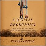 A Brutal Reckoning Andrew Jackson, the Creek Indians, and the Epic War for the American South [Audiobook]