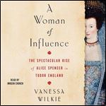A Woman of Influence The Spectacular Rise of Alice Spencer in Tudor England [Audiobook]