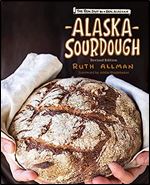Alaska Sourdough, Revised Edition: The Real Stuff by a Real Alaskan Ed 2