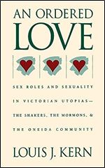 An Ordered Love: Sex Roles and Sexuality in Victorian Utopias The Shakers, the Mormons, and the Oneida Community