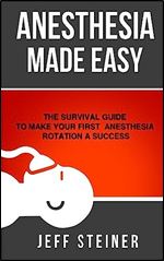 Anesthesia Made Easy: The Survival Guide to Make Your First Anesthesia Rotation a Success