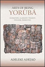 Arts of Being Yoruba: Divination, Allegory, Tragedy, Proverb, Panegyric (African Expressive Cultures)