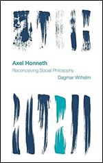 Axel Honneth: Reconceiving Social Philosophy (Reframing the Boundaries: Thinking the Political)