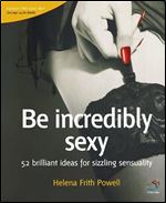 Be Incredibly Sexy: 52 brilliant ideas for sizzling sensuality