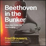 Beethoven in the Bunker Musicians Under the Nazi Regime [Audiobook]