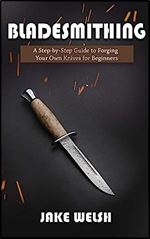 Bladesmithing: A Step-by-Step Guide to Forging Your Own Knives for Beginners