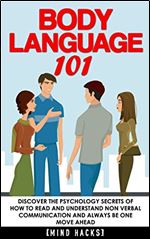 Body Language: 101: Discover the Psychology Secrets of How to Read and Understand Non Verbal Communication and Always Be One Move Ahead (Mind Hacks)