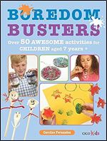 Boredom Busters: Over 50 awesome activities for children aged 7 years +