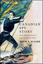 Canadian Spy Story: Irish Revolutionaries and the Secret Police