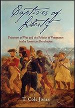 Captives of Liberty: Prisoners of War and the Politics of Vengeance in the American Revolution (Early American Studies)