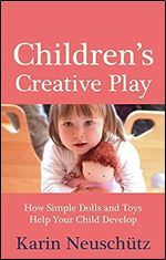 Children's Creative Play: How Simple Dolls and Toys Help Your Child Develop Ed 2