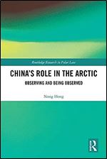 China s Role in the Arctic: Observing and Being Observed (Routledge Research in Polar Law)