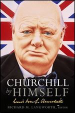 Churchill by Himself: The Life, Times and Opinions of Winston Churchill in His Own Words