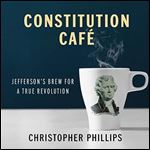 Constitution Cafe Jefferson's Brew for a True Revolution [Audiobook]