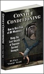 Convict Conditioning: How to Bust Free of All Weakness  Using the Lost Secrets of Supreme Survival Strength