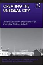 Creating the Unequal City: The Exclusionary Consequences of Everyday Routines in Berlin (Cities and Society)