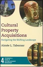Cultural Property Acquisitions: Navigating the Shifting Landscape (Techniques & Issues in Cultural Resource Management) (Volume 4)