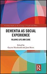 Dementia as Social Experience: Valuing Life and Care (Routledge Studies in the Sociology of Health and Illness)