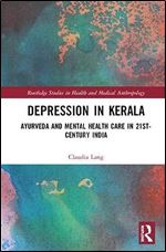 Depression in Kerala: Ayurveda and Mental Health Care in 21st Century India (Routledge Studies in Health and Medical Anthropology)