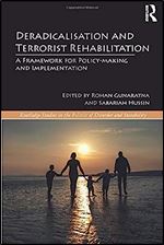 Deradicalisation and Terrorist Rehabilitation: A Framework for Policy-making and Implementation (Routledge Studies in the Politics of Disorder and Instability)