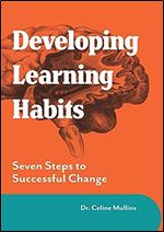 Developing Learning Habits: Seven Steps to Successful Change (Maximising Brain Potential)