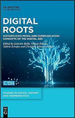 Digital Roots: Historicising Media and Communication Concepts of the Digital Age (Studies in Digital History and Hermeneutics, 4)