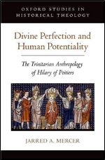 Divine Perfection and Human Potentiality: The Trinitarian Anthropology of Hilary of Poitiers (Oxford Studies in Historical Theology)