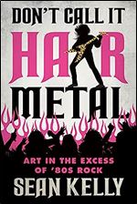 Don t Call It Hair Metal: Art in the Excess of 80s Rock