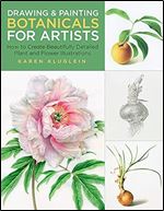Drawing and Painting Botanicals for Artists: How to Create Beautifully Detailed Plant and Flower Illustrations (Volume 4) (For Artists, 4)