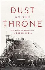 Dust on the Throne: The Search for Buddhism in Modern India (South Asia in Motion)