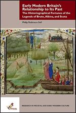 Early Modern Britain s Relationship to Its Past: The Historiographical Fortunes of the Legends of Brute, Albina, and Scota (Research in Medieval and Early Modern Culture)