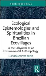 Ecological Epistemologies and Spiritualities in Brazilian Ecovillages (Routledge Environmental Anthropology)