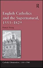 English Catholics and the Supernatural, 1553 1829 (Catholic Christendom, 1300-1700)