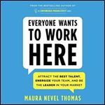 Everyone Wants to Work Here Attract the Best Talent, Energize Your Team, and Be the Leader in Your Market [Audiobook]
