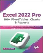 Excel 2022 Pro 100 + PivotTables, Charts & Reports: Explore Excel 2022 with Graphs, Animations, Sparklines, Goal Seek, Histograms, Correlations, Dashboards (English Edition)