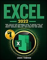 Excel 2022: Your Step-By-Step Beginners Guide To Master Excel By Discovering The Best Formulas And Functions, Pivot Tables, Business Modeling, Data Analysis and Macros