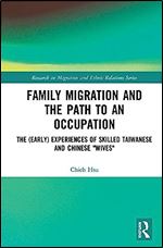 Family Migration and the Path to an Occupation: The (Early) Experiences of Skilled Taiwanese and Chinese Wives (Research in Migration and Ethnic Relations Series)