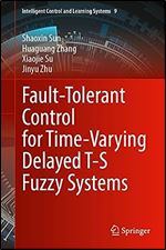Fault-Tolerant Control for Time-Varying Delayed T-S Fuzzy Systems (Intelligent Control and Learning Systems, 9)