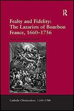 Fealty and Fidelity: The Lazarists of Bourbon France, 1660-1736: The Lazarists of Bourbon France, 1660 1736 (Catholic Christendom, 1300-1700)