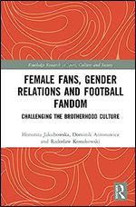 Female Fans, Gender Relations and Football Fandom: Challenging the Brotherhood Culture (Routledge Research in Sport, Culture and Society)
