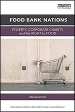 Food Bank Nations: Poverty, Corporate Charity and the Right to Food (Routledge Studies in Food, Society and the Environment)