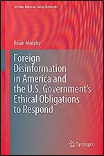 Foreign Disinformation in America and the U.S. Government s Ethical Obligations to Respond (Lecture Notes in Social Networks)