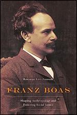 Franz Boas: Shaping Anthropology and Fostering Social Justice (Critical Studies in the History of Anthropology)