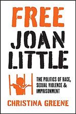Free Joan Little: The Politics of Race, Sexual Violence, and Imprisonment (Justice, Power, and Politics)