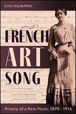 French Art Song: History of a New Music, 1870-1914 (Eastman Studies in Music, 186)