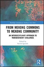 From Mekong Commons to Mekong Community: An Interdisciplinary Approach to Transboundary Challenges (Routledge Contemporary Southeast Asia Series)