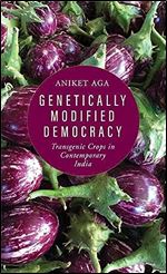 Genetically Modified Democracy: Transgenic Crops in Contemporary India (Yale Agrarian Studies Series)