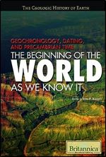 Geochronology, Dating, and Precambrian Time: The Beginning of the World As We Know It (The Geologic History of Earth)