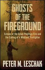Ghosts of the Fireground: Echoes of the Great Peshtigo Fire and the Calling of a Wildland Firefighter